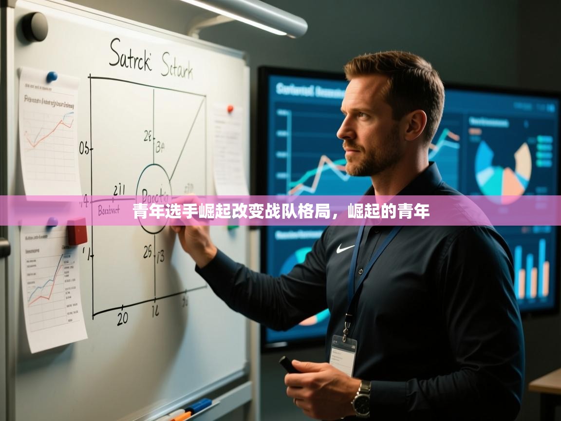 青年选手崛起改变战队格局，崛起的青年  第1张